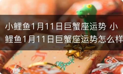 小鲤鱼1月11日巨蟹座运势 小鲤鱼1月11日巨蟹座运势怎么样