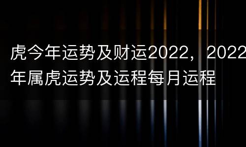 虎今年运势及财运2022，2022年属虎运势及运程每月运程