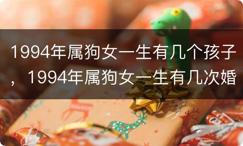 1994年属狗女一生有几个孩子，1994年属狗女一生有几次婚姻