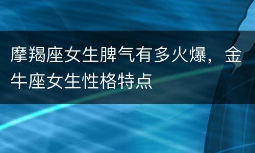 摩羯座女生脾气有多火爆，金牛座女生性格特点