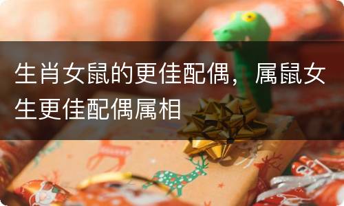 生肖女鼠的更佳配偶，属鼠女生更佳配偶属相
