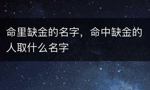命里缺金的名字，命中缺金的人取什么名字