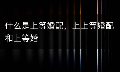 什么是上等婚配，上上等婚配和上等婚