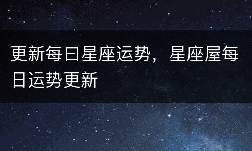 更新每曰星座运势，星座屋每日运势更新