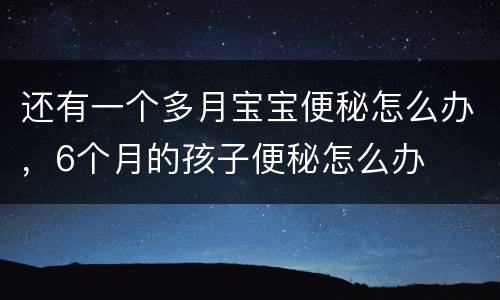 还有一个多月宝宝便秘怎么办，6个月的孩子便秘怎么办