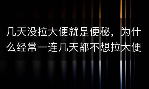 几天没拉大便就是便秘，为什么经常一连几天都不想拉大便啊