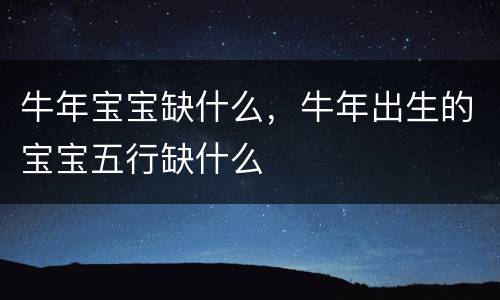 牛年宝宝缺什么，牛年出生的宝宝五行缺什么