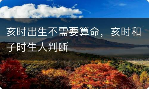 亥时出生不需要算命，亥时和子时生人判断