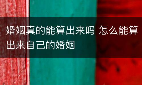 婚姻真的能算出来吗 怎么能算出来自己的婚姻