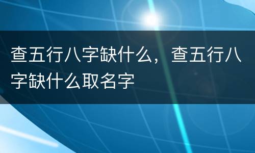 查五行八字缺什么，查五行八字缺什么取名字