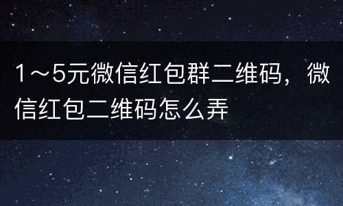 1～5元微信红包群二维码，微信红包二维码怎么弄