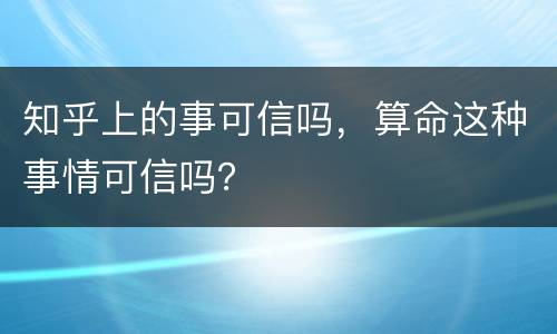知乎上的事可信吗，算命这种事情可信吗？