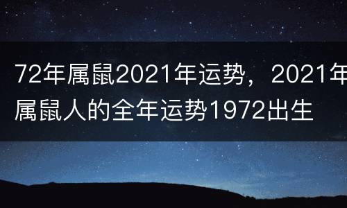 72年属鼠2021年运势，2021年属鼠人的全年运势1972出生