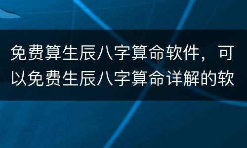 免费算生辰八字算命软件，可以免费生辰八字算命详解的软件有吗？