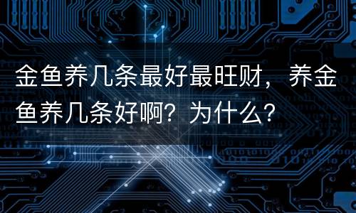 金鱼养几条最好最旺财，养金鱼养几条好啊？为什么？