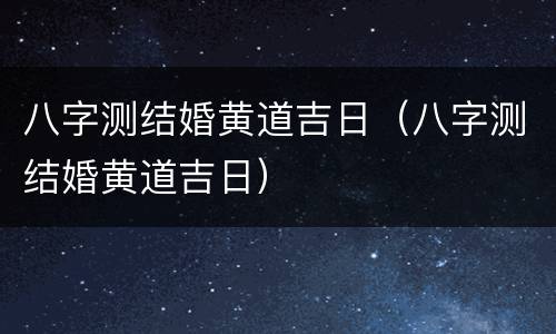 八字测结婚黄道吉日（八字测结婚黄道吉日）