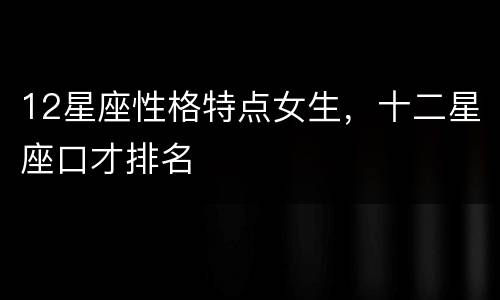 12星座性格特点女生，十二星座口才排名