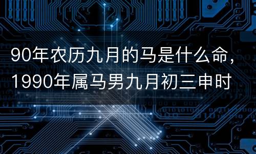 90年农历九月的马是什么命，1990年属马男九月初三申时