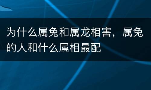 为什么属兔和属龙相害，属兔的人和什么属相最配