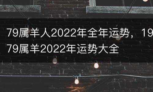 79属羊人2022年全年运势，1979属羊2022年运势大全