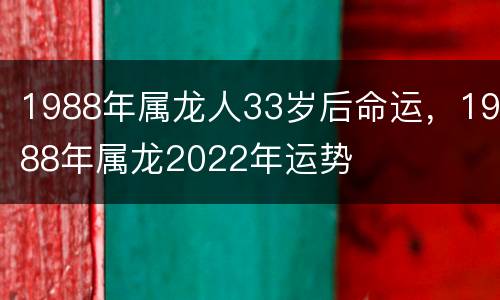 1988年属龙人33岁后命运，1988年属龙2022年运势