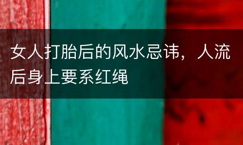 女人打胎后的风水忌讳，人流后身上要系红绳
