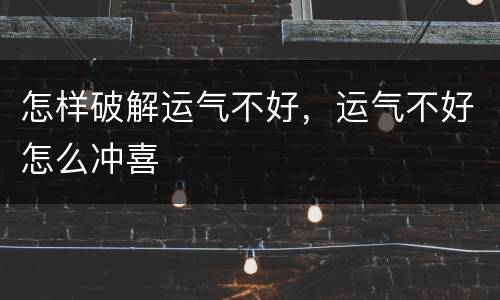 怎样破解运气不好，运气不好怎么冲喜
