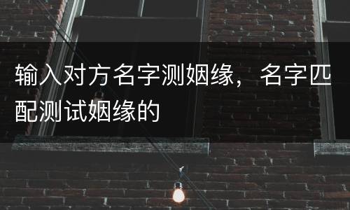 输入对方名字测姻缘，名字匹配测试姻缘的