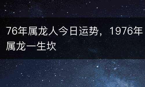 76年属龙人今日运势，1976年属龙一生坎