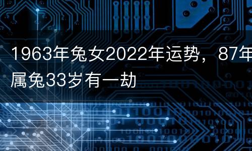 1963年兔女2022年运势，87年属兔33岁有一劫