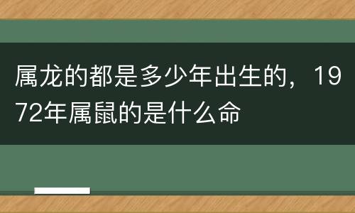 属龙的都是多少年出生的，1972年属鼠的是什么命