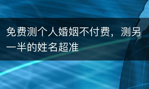 免费测个人婚姻不付费，测另一半的姓名超准