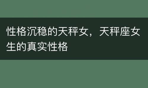 性格沉稳的天秤女，天秤座女生的真实性格