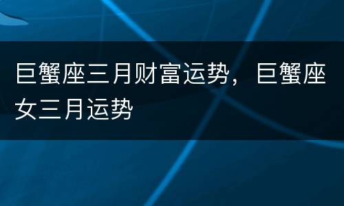 巨蟹座三月财富运势，巨蟹座女三月运势