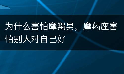 为什么害怕摩羯男，摩羯座害怕别人对自己好