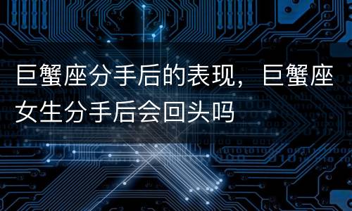 巨蟹座分手后的表现，巨蟹座女生分手后会回头吗