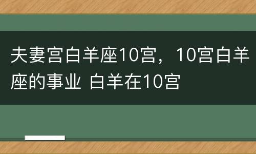 夫妻宫白羊座10宫，10宫白羊座的事业 白羊在10宫