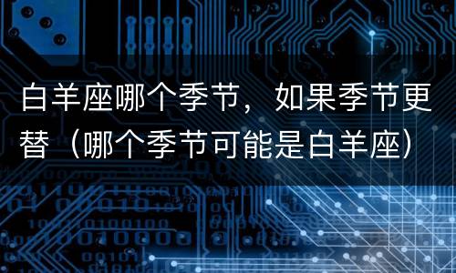 白羊座哪个季节，如果季节更替（哪个季节可能是白羊座）