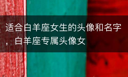 适合白羊座女生的头像和名字，白羊座专属头像女