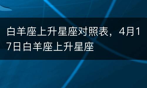 白羊座上升星座对照表，4月17日白羊座上升星座
