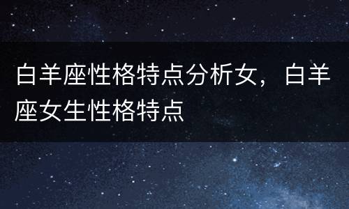 白羊座性格特点分析女，白羊座女生性格特点