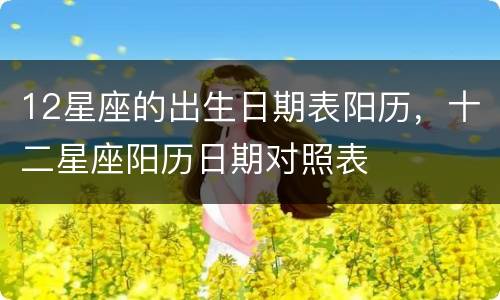 12星座的出生日期表阳历，十二星座阳历日期对照表