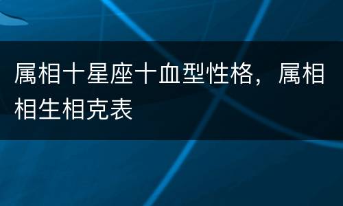 属相十星座十血型性格，属相相生相克表