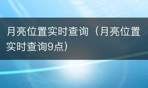 月亮位置实时查询（月亮位置实时查询9点）