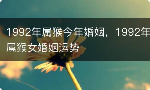 1992年属猴今年婚姻，1992年属猴女婚姻运势