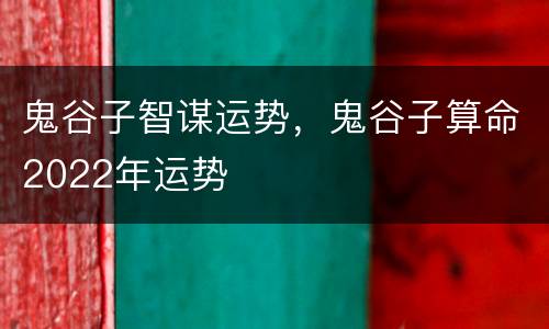 鬼谷子智谋运势，鬼谷子算命2022年运势