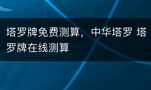 塔罗牌免费测算，中华塔罗 塔罗牌在线测算