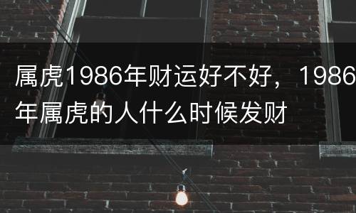 属虎1986年财运好不好，1986年属虎的人什么时候发财