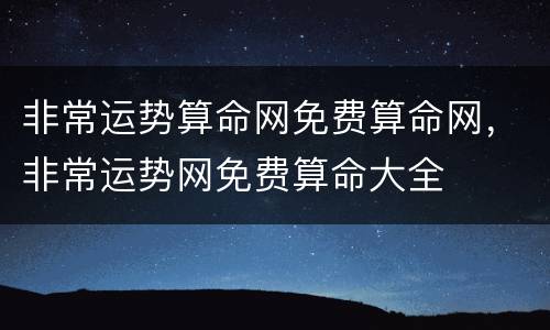 非常运势算命网免费算命网，非常运势网免费算命大全