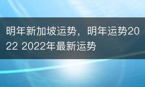明年新加坡运势，明年运势2022 2022年最新运势